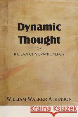 Dynamic Thought or the Law of Vibrant Energy William Walker Atkinson 9781483701288 Spastic Cat Press