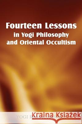 Fourteen Lessons in Yogi Philosophy and Oriental Occultism Yogi Ramacharaka 9781483701295 Spastic Cat Press
