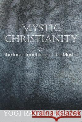 Mystic Christianity, or the Inner Teachings of the Master Yogi Ramacharaka 9781483701332 Bottom of the Hill Publishing