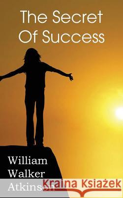 The Secret of Success William Walker Atkinson 9781483701356 Spastic Cat Press