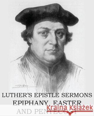 Luther's Epistle Sermon's Vol II - Epiphany, Easter and Pentecost Martin Luther John Nicholas Lenker 9781483701622