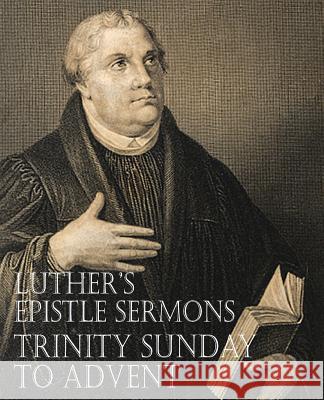 Luther's Epistle Sermons Vol. III - Trinity Sunday to Advent Martin Luther John Nicholas Lenker 9781483701639 Bottom of the Hill Publishing