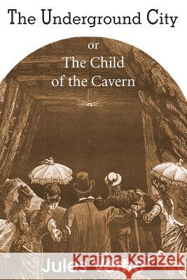 The Underground City, or, the Child of the Cavern Jules Verne 9781483703671