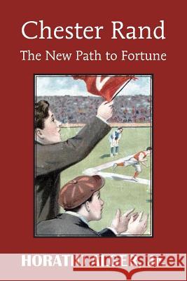 Chester Rand or the New Path to Fortune Horatio, Jr. Alger 9781483704951 Bottom of the Hill Publishing