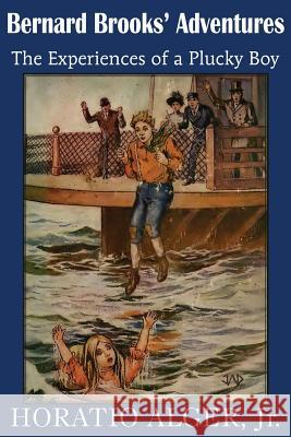 Bernard Brooks' Adventures, the Experience of a Plucky Boy Horatio, Jr. Alger 9781483704999 Bottom of the Hill Publishing