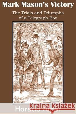 Mark Mason's Victory, the Trials and Triumphs of a Telegraph Boy Horatio Alger 9781483705040