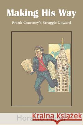 Making His Way, Frank Courtney's Struggle Upward Horatio, Jr. Alger 9781483705057 Bottom of the Hill Publishing