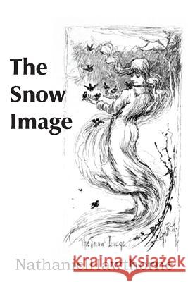 The Snow Image Nathaniel Hawthorne 9781483705491