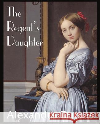 The Regent's Daughter Alexandre Dumas 9781483705798