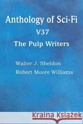 Anthology of Sci-Fi V37, the Pulp Writers Walter J. Sheldon Robert Moore Williams 9781483706108 Spastic Cat Press