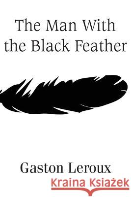 The Man With the Black Feather LeRoux, Gaston 9781483706993 Bottom of the Hill Publishing