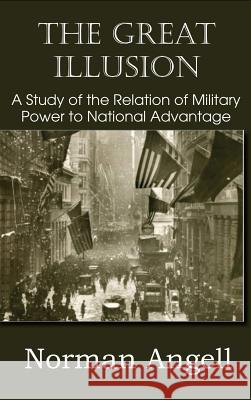 The Great Illusion A Study of the Relation of Military Power to National Advantage Angell, Norman 9781483798646 Bottom of the Hill Publishing