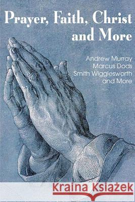 Prayer Faith Christ and More Smith Wigglesworth Andrew Murray Marcus Dods 9781483799186 Bottom of the Hill Publishing