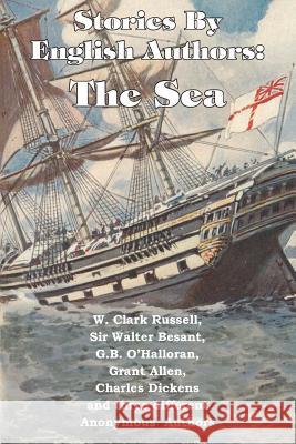 Stories by English Authors: The Sea W. Clark Russell Charles Dickens G. B. O'Halloran 9781483799568 Bottom of the Hill Publishing