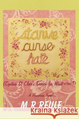 Starve Curse Hate: Cynthia St Clair's Search for What-ever! Reule, Margaret 9781483901121 Createspace