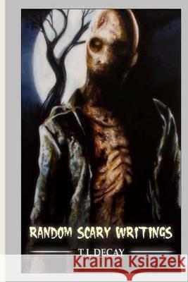 Random Scary Writings T. L. Decay 9781483901473 Createspace