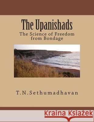 The Upanishads: The Science of Freedom from Bondage MR T. N. Sethumadhavan 9781483903804