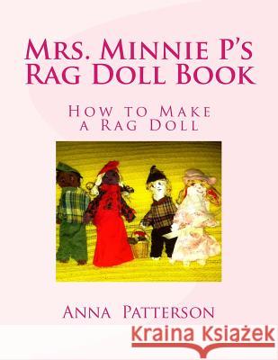 Mrs. Minnie P's Rag Doll Book: How to Make a Rag Doll Anna Patterson 9781483903941