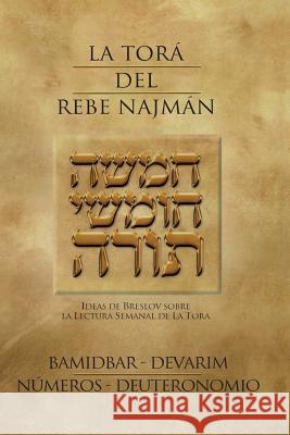 La Tora del Rebe Najman - Numeros/Deuteronomio - BaMidbar/Devarim: Ideas de Breslov sobre la lectura semanal de la Tora De Breslov, Rebe Najman 9781483906928