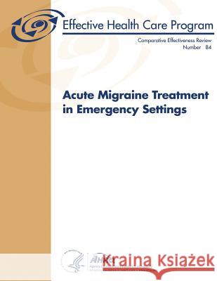 Acute Migraine Treatment in Emergency Settings: Comparative Effectiveness Review Number 84 U. S. Department of Heal Huma Agency for Healthcare Resea An 9781483907277 Createspace