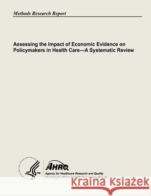 Assessing the Impact of Economic Evidence on Policymakers In Health Care - A Systematic Review And Quality, Agency for Healthcare Resea 9781483907550