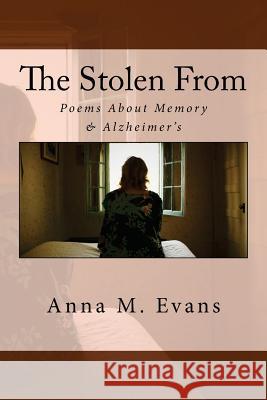 The Stolen From: Poems About Memory & Alzheimer's Evans, Anna M. 9781483908106 Createspace