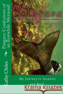Pangaea: Confessions of an Erstwhile Mermaid: My Journey Through Psychosis and Bipolar Disorder MS Kathy Chiles 9781483908557 Createspace