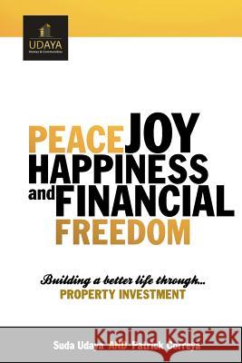 Peace Joy Happiness And Financial Freedom: Building a better life through property investment Correya, Patrick 9781483908977 Createspace