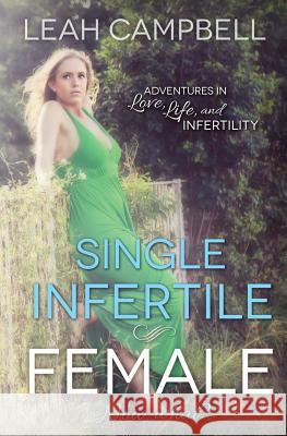 Single Infertile Female: Adventures in Love, Life, and Infertility Leah Campbell 9781483911335 Createspace