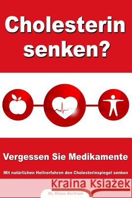 Cholesterin senken? Vergessen Sie Medikamente - Mit natürlichen Heilverfahren den Cholesterinspiegel senken Bertram, Klaus 9781483914985 Createspace