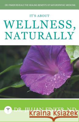 It's About Wellness, Naturally: Dr. Finker Reveals the Healing Benefits of Naturopathic Medicine Finker N. D., Jillian 9781483915180 Createspace