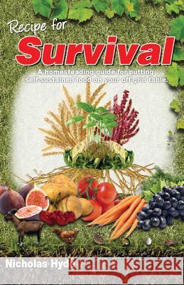 Recipe for Survival: A homesteading guide for putting self-sustained food on your off-grid table. Hyde, Nicholas 9781483915371 Createspace