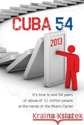 Cuba 54: It's time to end 54 years of abuse of 11 million people at the hands of the Miami Cartel Lebon, Paul 9781483916156