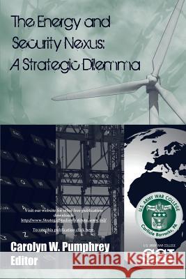 The Energy and Security Nexus: A Strategic Dilemma Strategic Studies Institute Carolyn W. Pumphrey 9781483919324 Createspace