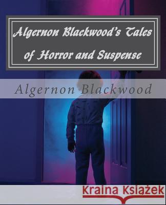 Algernon Blackwood's Tales of Horror and Suspense Algernon Blackwood Greg Steinacker 9781483919775