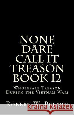 None Dare Call It Treason Book 12: Wholesale Treason During the Viietnam War! Robert W. Pelton 9781483920108 Createspace