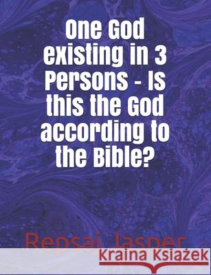 One God existing in 3 Persons - Is this the God according to the Bible? Jasper, Repsaj 9781483921242 Createspace