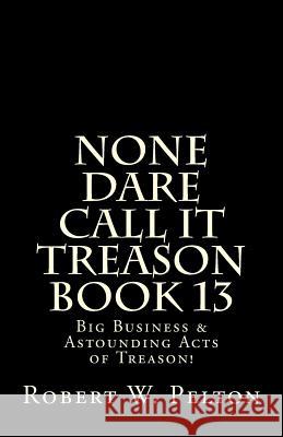 None Dare Call It Treason Book 13: Big Business & Astounding Acts of Treason! Robert W. Pelton 9781483923352 Createspace