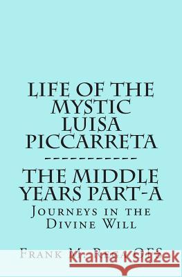 Life of the Mystic Luisa Piccarreta: Journeys in the Divine Will, the Middle Years - Part-A Frank Rega 9781483924731 Createspace