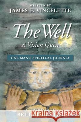 The Well: A Vision Quest: One Man's Spirtual Journey James F. Vincelette Betty J. Carter 9781483925301 Createspace