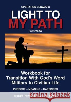 Light To My Path: Workbook For Transition With God's Word Military to Civilian Life PURPOSE - MEANING - HAPPINESS Macias 9781483926162
