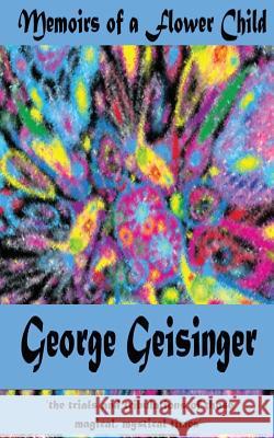 Memoirs of a Flower Child George Geisinger 9781483926896