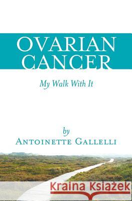 OVARIAN CANCER My Walk With It Gallelli, Antoinette 9781483931999