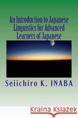 An Introduction to Japanese Linguistics for Advanced Learners of Japanese Dr Seiichiro K. Inaba 9781483935492 Createspace