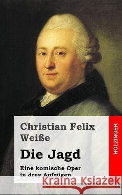 Die Jagd: Eine komische Oper in drey Aufzügen Weie, Christian Felix 9781483937489 Createspace