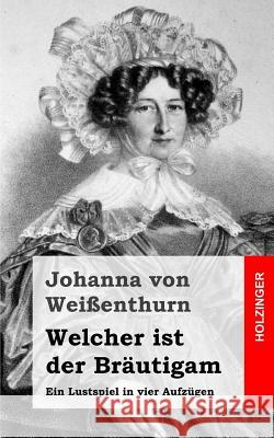 Welcher ist der Bräutigam: Ein Lustspiel in vier Aufzügen Von Weienthurn, Johanna 9781483937533 Createspace