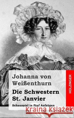 Die Schwestern St. Janvier: Schauspiel in fünf Aufzügen Von Weienthurn, Johanna 9781483937540 Createspace