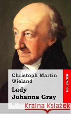 Lady Johanna Gray: Ein Trauerspiel Christoph Martin Wieland 9781483937892 Createspace