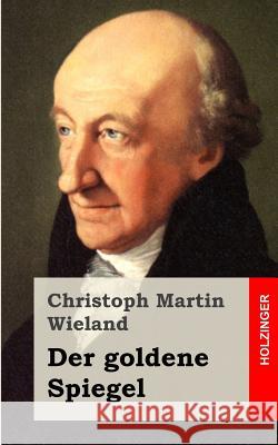 Der goldene Spiegel Wieland, Christoph Martin 9781483937953 Createspace