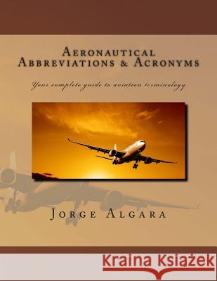 Aeronautical Abbreviations and Acronyms: Your complete guide to aviation terminology Algara, Jorge L. 9781483938080 Createspace